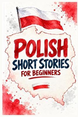 Polish Short Stories for Beginners: Simple Stories, Sentence by Sentence, with the English Right Beside Them: Vocabulary, Comprehension and a Full Glossary for Absolute Beginners - A1 - David Smith - cover
