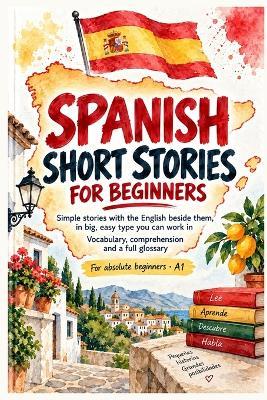 Spanish Short Stories for Beginners: Simple Stories with the English Beside Them, in Big, Easy Type You Can Work In: Vocabulary, Comprehension and a Full Glossary for Absolute Beginners - A1 - David Smith - cover
