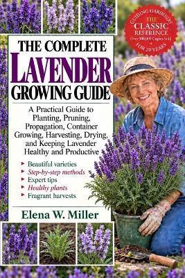 The Complete Lavender Growing Guide: A Practical Guide to Planting, Pruning, Propagation, Container Growing, Harvesting, Drying, and Keeping Lavender Healthy and Productive - Elena W Miller - cover