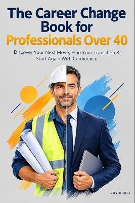 The Career Change Book for Professionals Over 40: It's about using everything you've learned to build what comes next. - Roy Kibeh - cover