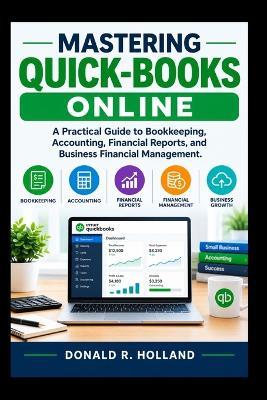 Mastering Quick-Books Online: A Practical Guide to Bookkeeping, Accounting, Financial Reports, and Business Financial Management. - Donald R Holland - cover