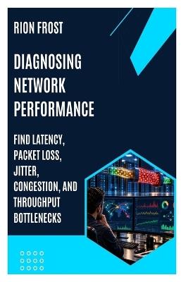 Diagnosing Network Performance: Find Latency, Packet Loss, Jitter, Congestion, and Throughput Bottlenecks - Rion Frost - cover