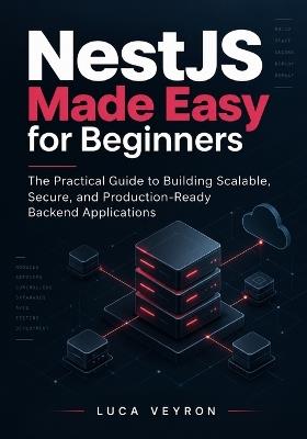 NestJS Made Easy for Beginners: The Practical Guide to Building Scalable, Secure, and Production-Ready Backend Applications - Luca Veyron - cover