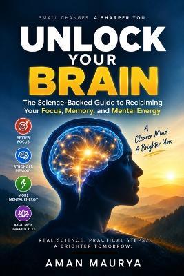 Unlock Your Brain: The Science-Backed Guide to Reclaiming Your Focus, Memory, and Mental Energy - Aman Maurya - cover