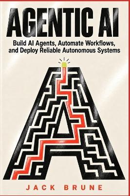 Agentic AI: Build AI Agents Automate Workflows and Deploy Reliable Autonomous Systems - Jack Brune - cover