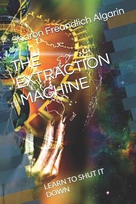 The Extraction Machine: Learn to Shut It Down - Sharon Freundlich Algarin - cover
