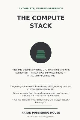 The Compute Stack: Neocloud Business Models, GPU Financing, and Unit Economics: A Practical Guide to Evaluating AI Infrastructure Companies - Ratan Publishing House - cover