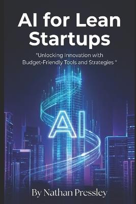 AI for Lean Startups: Unlocking Innovation with Budget-Friendly Tools and Strategies - Nathan Pressley - cover