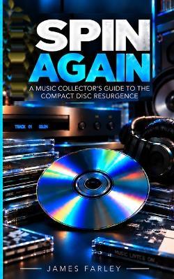 Spin Again: A Music Collector's Guide to the Compact Disc Resurgence - James Farley - cover