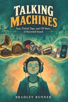 Talking Machines: Soot, Tinfoil, Tape, and 170 Years of Recorded Sound - Bradley Runner - cover