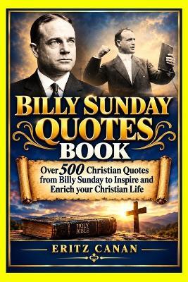 Billy Sunday Quotes Book: Over 500 Christian Quotes from Billy Sunday to Inspire and Enrich your Christian Life - Eritz Canan - cover