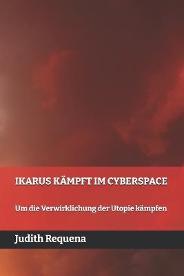 Ikarus Kämpft Im Cyberspace: Um die Verwirklichung der Utopie kämpfen - Judith Requena - cover