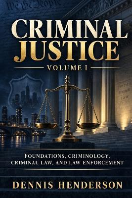 Criminal Justice: Volume 1 Foundations, Crime, Law, and Law Enforcement - Dennis Henderson - cover
