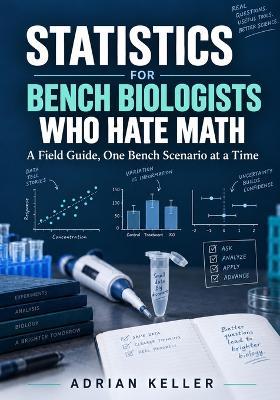 Statistics for Bench Biologists Who Hate Math: A Field Guide, One Bench Scenario at a Time - Adrian Keller - cover