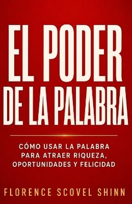 El Poder de la Palabra: Cómo usar la palabra para atraer riqueza, oportunidades y felicidad - Florence Scovel Shinn - cover