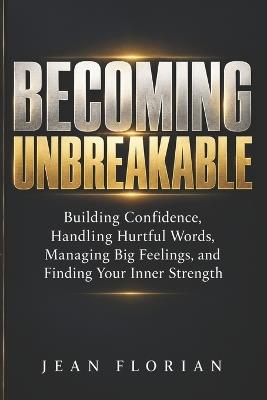 Becoming Unbreakable: A Kid's Guide to Big Feelings, Hurtful Words, Confidence, and Finding Your Inner Strength - Jean C Florian - cover