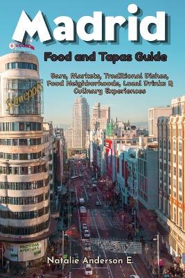 Madrid Foods and Tapas Guide: Bars, Markets, Traditional Dishes, Food Neighborhoods, Local Drinks & Culinary Experiences - Natalie Anderson E - cover
