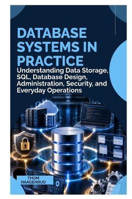 Database Systems in Practice: Understanding Data Storage, SQL, Database Design, Administration, Security, and Everyday Operations - Thom Haagenrud - cover