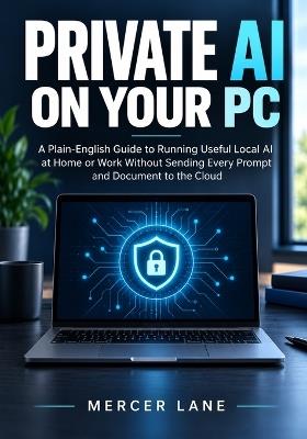 Private AI on Your PC: A Plain-English Guide to Running Useful Local AI at Home or Work Without Sending Every Prompt and Document to the Cloud - Mercer Lane - cover