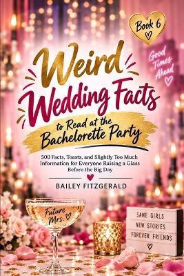 Weird Wedding Facts to Read at the Bachelorette Party: 500 Facts, Toasts, and Slightly Too Much Information for Everyone Raising a Glass Before the Big Day - Bailey Fitzgerald - cover