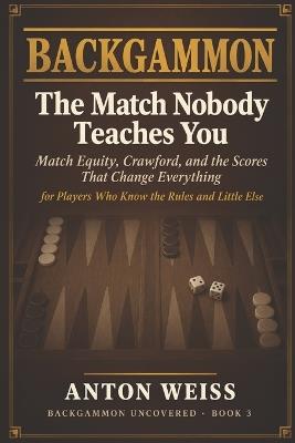 Backgammon: The Match Nobody Teaches You: Match Equity, Crawford, and the Scores That Change Everything - for Players Who Know the Rules and Little Else - Anton Weiss - cover