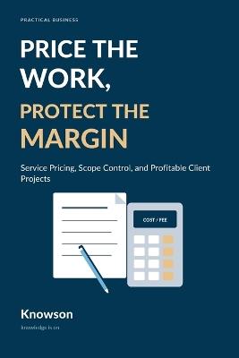 Price the Work, Protect the Margin: Service Pricing, Scope Control, and Profitable Client Projects - Knowson - cover