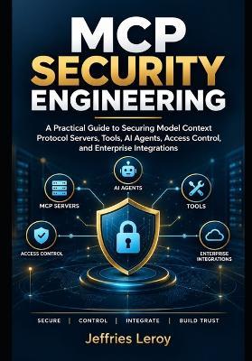 MCP Security Engineering: A Practical Guide to Securing Model Context Protocol Servers, Tools, AI Agents, Access Control, and Enterprise Integrations - Jeffries Leroy - cover