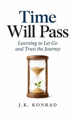 Time Will Pass: Learning to Let Go and Trust the Journey - J K Konrad - cover