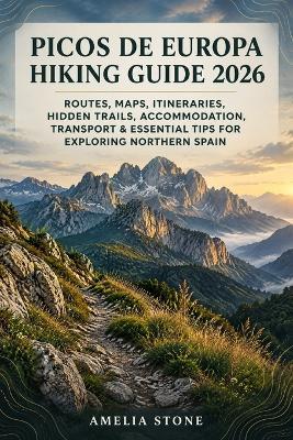 Picos de Europa Hiking Guide 2026: Routes, Maps, Itineraries, Hidden Trails, Accommodation, Transport & Essential Tips for Exploring Northern Spain - Amelia Stone - cover