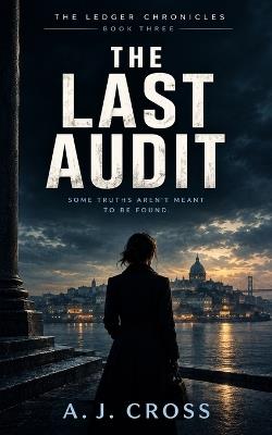 The Last Audit: Some Truths Aren't Meant to Be Found - A J Cross - cover
