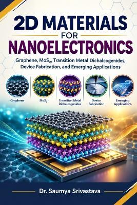 2D Materials for Nanoelectronics: Graphene, MoS₂, Transition Metal Dichalcogenides, Device Fabrication, and Emerging Applications - Saumya Srivastava - cover