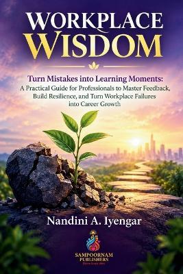 Workplace Wisdom: Turn Mistakes into Learning Moments: A Practical Guide for Professionals to Master Feedback, Build Resilience, and Turn Workplace Failures into Career Growth - Nandini A Iyengar - cover