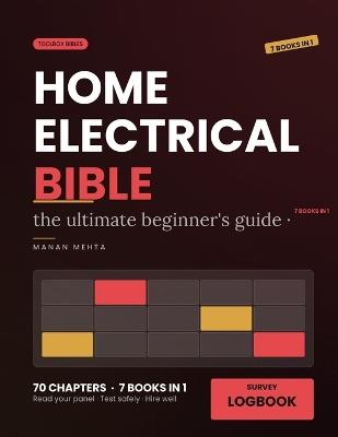 The Complete Home Electrical Bible: [7 in 1] The Ultimate Beginner's Guide to Understanding Your Home's Wiring - Read the Panel, Map Every Circuit, Test Outlets and GFCIs Safely, Describe a Fault Precisely and Know Exactly Which Jobs Need a Licensed Elect - Manan Mehta - cover