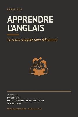 Apprendre l'anglais: Le cours complet pour débutants. 18 leçons, 540 exercices, audio gratuit pour chaque mot. Anglais pour francophones, A1 à A2 - Lumolingo - cover
