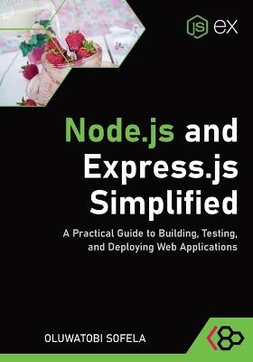 Node.js and Express.js Simplified: A Practical Guide to Building, Testing, and Deploying Web Applications - Codesweetly,Oluwatobi Sofela - cover