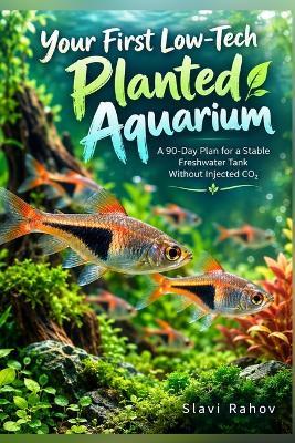 Your First Low-Tech Planted Aquarium: A 90-Day Plan for a Stable Freshwater Tank Without Injected CO₂ - Slavi Rahov - cover