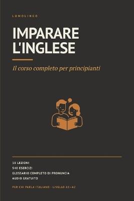 Imparare l'inglese: Il corso completo per principianti. 18 lezioni, 540 esercizi, audio gratuito per ogni parola. L'inglese per italiani, A1-A2 - Lumolingo - cover
