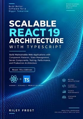 Scalable React 19 Architecture with Typescript: Build Maintainable Web Applications with Component Patterns, State Management, Server Components, Testing, Performance, and Production Architecture - Riley Frost - cover