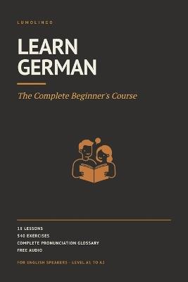 Learn German: The Complete Beginner's Course. 18 Lessons, 540 Exercises, Free Audio for Every Word. German for English Speakers, A1 to A2 - Lumolingo - cover