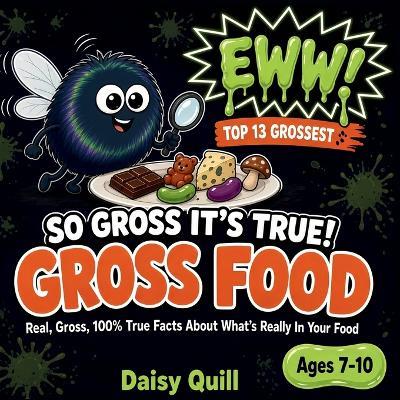 So Gross It's True! Gross Food: Real, Gross, 100% True Facts About What's Really In Your Food (A Gross Science Book for Kids Ages 7-10) - Daisy Quill - cover
