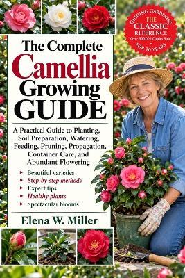 The Complete Camellia Growing Guide: A Practical Guide to Planting, Soil Preparation, Watering, Feeding, Pruning, Propagation, Container Care, and Abundant Flowering - Elena W Miller - cover