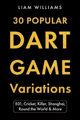 30 Popular Dart Game Variations: 501, Cricket, Killer, Shanghai, Round the World & More - Liam Williams - cover