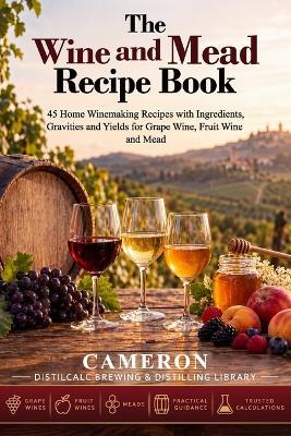 The Wine and Mead Recipe Book: 45 Home Winemaking Recipes with Ingredients, Gravities and Yields for Grape Wine, Fruit Wine and Mead - Cameron - cover