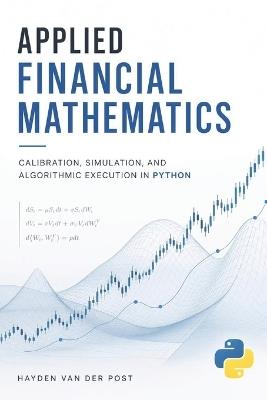 Applied Financial Mathematics: Calibration, Simulation, and Algorithmic Execution in Python - Hayden Van Der Post - cover