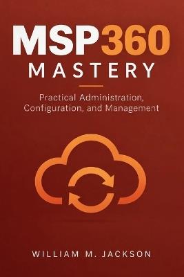 MSP360 Mastery: Practical Administration, Configuration, and Management - William M Jackson - cover