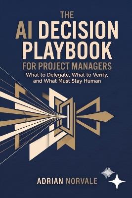 The AI Decision Playbook for Project Managers: What to Delegate, What to Verify, and What Must Stay Human - Adrian Norvale - cover