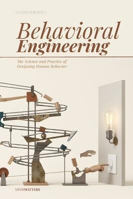 Behavioral Engineering: The Science and Practice of Designing Human Behavior - Andres Vrant - cover