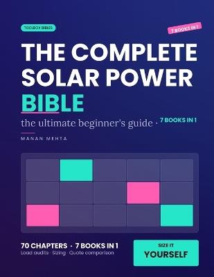 The Complete Solar Power Bible for Beginners: [7 in 1] The Ultimate Beginner's Guide to Sizing Your Own System - Load Audits, Array and Battery Sizing, Off-Grid vs Grid-Tied Compared, Payback Done Honestly and How to Read a Quote Without Being Sold To - Manan Mehta - cover