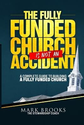 The Fully Funded Church Is Not an Accident: A Complete Guide to Building a Fully Funded Church - Mark Brooks - cover