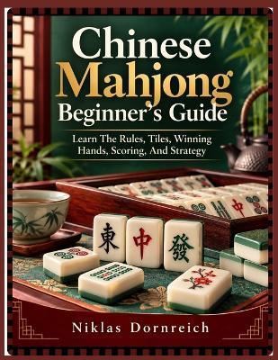 Chinese Mahjong Beginner's Guide: Learn The Rules, Tiles, Winning Hands, Scoring, And Strategy - Niklas Dornreich - cover